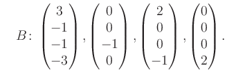 $\displaystyle \quad B\colon\begin{pmatrix}3\\ -1\\ -1\\ -3 \end{pmatrix}, \begi...
...atrix}2\\ 0\\ 0\\ -1 \end{pmatrix}, \begin{pmatrix}0\\ 0\\ 0\\ 2 \end{pmatrix}.$