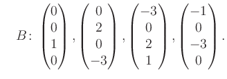 $\displaystyle \quad B\colon\begin{pmatrix}0\\ 0\\ 1\\ 0 \end{pmatrix}, \begin{p...
...rix}-3\\ 0\\ 2\\ 1 \end{pmatrix}, \begin{pmatrix}-1\\ 0\\ -3\\ 0 \end{pmatrix}.$