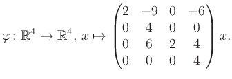 $\displaystyle \varphi \colon \mathbb{R}^4 \to \mathbb{R}^4,\, x \mapsto \begin{pmatrix}2&-9&0&-6\\ 0&4&0&0\\ 0&6&2&4\\ 0&0&0&4 \end{pmatrix} x.$