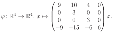 $\displaystyle \varphi \colon \mathbb{R}^4 \to \mathbb{R}^4,\, x \mapsto \begin{pmatrix}9&10&4&0\\ 0&3&0&0\\ 0&0&3&0\\ -9&-15&-6&6 \end{pmatrix} x.$