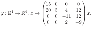 $\displaystyle \varphi \colon \mathbb{R}^4 \to \mathbb{R}^4,\, x \mapsto \begin{pmatrix}15&0&0&0\\ 20&5&4&12\\ 0&0&-11&12\\ 0&0&2&-9 \end{pmatrix} x.$