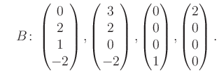 $\displaystyle \quad B\colon\begin{pmatrix}0\\ 2\\ 1\\ -2 \end{pmatrix}, \begin{...
...matrix}0\\ 0\\ 0\\ 1 \end{pmatrix}, \begin{pmatrix}2\\ 0\\ 0\\ 0 \end{pmatrix}.$