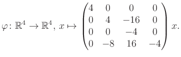 $\displaystyle \varphi \colon \mathbb{R}^4 \to \mathbb{R}^4,\, x \mapsto \begin{pmatrix}4&0&0&0\\ 0&4&-16&0\\ 0&0&-4&0\\ 0&-8&16&-4 \end{pmatrix} x.$