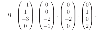 $\displaystyle \quad B\colon\begin{pmatrix}-1\\ 1\\ -3\\ 0 \end{pmatrix}, \begin...
...atrix}0\\ 0\\ -2\\ 0 \end{pmatrix}, \begin{pmatrix}0\\ 1\\ 0\\ 2 \end{pmatrix}.$