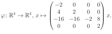 $\displaystyle \varphi \colon \mathbb{R}^4 \to \mathbb{R}^4,\, x \mapsto \begin{pmatrix}-2&0&0&0\\ 4&2&0&0\\ -16&-16&-2&8\\ 0&0&0&2 \end{pmatrix} x.$