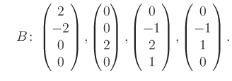 $\displaystyle \quad B\colon\begin{pmatrix}2\\ -2\\ 0\\ 0 \end{pmatrix}, \begin{...
...trix}0\\ -1\\ 2\\ 1 \end{pmatrix}, \begin{pmatrix}0\\ -1\\ 1\\ 0 \end{pmatrix}.$