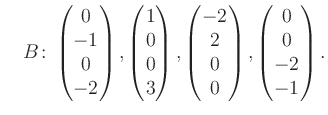 $\displaystyle \quad B\colon\begin{pmatrix}0\\ -1\\ 0\\ -2 \end{pmatrix}, \begin...
...rix}-2\\ 2\\ 0\\ 0 \end{pmatrix}, \begin{pmatrix}0\\ 0\\ -2\\ -1 \end{pmatrix}.$