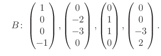 $\displaystyle \quad B\colon\begin{pmatrix}1\\ 0\\ 0\\ -1 \end{pmatrix}, \begin{...
...atrix}0\\ 1\\ 1\\ 0 \end{pmatrix}, \begin{pmatrix}0\\ 0\\ -3\\ 2 \end{pmatrix}.$