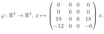 $\displaystyle \varphi \colon \mathbb{R}^4 \to \mathbb{R}^4,\, x \mapsto \begin{pmatrix}6&0&0&0\\ 0&6&0&0\\ 18&0&6&18\\ -12&0&0&-6 \end{pmatrix} x.$