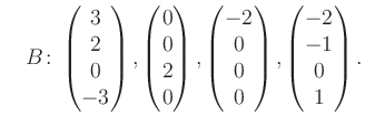 $\displaystyle \quad B\colon\begin{pmatrix}3\\ 2\\ 0\\ -3 \end{pmatrix}, \begin{...
...rix}-2\\ 0\\ 0\\ 0 \end{pmatrix}, \begin{pmatrix}-2\\ -1\\ 0\\ 1 \end{pmatrix}.$