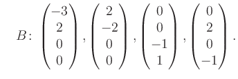 $\displaystyle \quad B\colon\begin{pmatrix}-3\\ 2\\ 0\\ 0 \end{pmatrix}, \begin{...
...trix}0\\ 0\\ -1\\ 1 \end{pmatrix}, \begin{pmatrix}0\\ 2\\ 0\\ -1 \end{pmatrix}.$