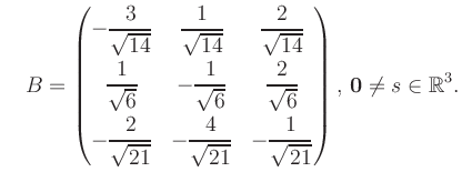 $\displaystyle \quad B = \begin{pmatrix}-\dfrac{3}{\sqrt{14}}&\dfrac{1}{\sqrt{14...
...21}}&-\dfrac{1}{\sqrt{21}} \end{pmatrix},\, \boldsymbol0 \neq s\in\mathbb{R}^3.$