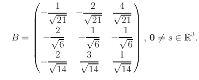 $\displaystyle \quad B = \begin{pmatrix}-\dfrac{1}{\sqrt{21}}&-\dfrac{2}{\sqrt{2...
...{14}}&\dfrac{1}{\sqrt{14}} \end{pmatrix},\, \boldsymbol0 \neq s\in\mathbb{R}^3.$