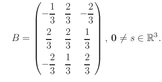 $\displaystyle \quad B = \begin{pmatrix}-\dfrac{1}{3}&\dfrac{2}{3}&-\dfrac{2}{3}...
...&\dfrac{1}{3}&\dfrac{2}{3} \end{pmatrix},\, \boldsymbol0 \neq s\in\mathbb{R}^3.$