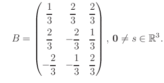 $\displaystyle \quad B = \begin{pmatrix}\dfrac{1}{3}&\dfrac{2}{3}&\dfrac{2}{3}\\...
...-\dfrac{1}{3}&\dfrac{2}{3} \end{pmatrix},\, \boldsymbol0 \neq s\in\mathbb{R}^3.$