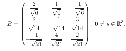 $\displaystyle \quad B = \begin{pmatrix}\dfrac{2}{\sqrt{6}}&\dfrac{1}{\sqrt{6}}&...
...{21}}&\dfrac{2}{\sqrt{21}} \end{pmatrix},\, \boldsymbol0 \neq s\in\mathbb{R}^3.$