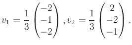 $\displaystyle v_1 = \dfrac{1}{3}\begin{pmatrix}-2\\ -1\\ -2\end{pmatrix}, v_2 = \dfrac{1}{3}\begin{pmatrix}2\\ -2\\ -1\end{pmatrix}.$