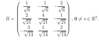 $\displaystyle \quad B = \begin{pmatrix}\dfrac{1}{\sqrt{6}}&-\dfrac{1}{\sqrt{6}}...
...14}}&-\dfrac{2}{\sqrt{14}} \end{pmatrix},\, \boldsymbol0 \neq s\in\mathbb{R}^3.$