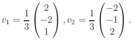 $\displaystyle v_1 = \dfrac{1}{3}\begin{pmatrix}2\\ -2\\ 1\end{pmatrix}, v_2 = \dfrac{1}{3}\begin{pmatrix}-2\\ -1\\ 2\end{pmatrix}.$