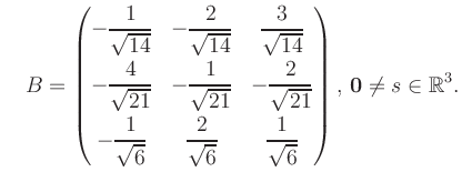 $\displaystyle \quad B = \begin{pmatrix}-\dfrac{1}{\sqrt{14}}&-\dfrac{2}{\sqrt{1...
...rt{6}}&\dfrac{1}{\sqrt{6}} \end{pmatrix},\, \boldsymbol0 \neq s\in\mathbb{R}^3.$