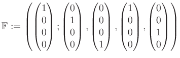 $\displaystyle \mathbb{F}:=\left( \begin{pmatrix}1\\ 0\\ 0\\ 0 \end{pmatrix}; \b...
...1\\ 0\\ 0\\ 0 \end{pmatrix}, \begin{pmatrix}0\\ 0\\ 1\\ 0 \end{pmatrix} \right)$