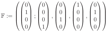 $\displaystyle \mathbb{F}:=\left( \begin{pmatrix}0\\ 1\\ 0\\ 0 \end{pmatrix}; \b...
...1\\ 0\\ 0\\ 0 \end{pmatrix}, \begin{pmatrix}0\\ 1\\ 0\\ 0 \end{pmatrix} \right)$
