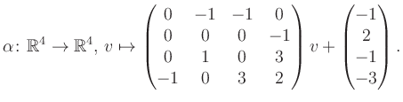 $\displaystyle \alpha\colon\mathbb{R}^4\to\mathbb{R}^4,\,v\mapsto \begin{pmatrix...
...&0&3\\ -1&0&3&2 \end{pmatrix} v + \begin{pmatrix}-1\\ 2\\ -1\\ -3\end{pmatrix}.$
