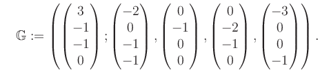 $\displaystyle \quad \mathbb{G}:=\left( \begin{pmatrix}3\\ -1\\ -1\\ 0 \end{pmat...
...2\\ -1\\ 0 \end{pmatrix}, \begin{pmatrix}-3\\ 0\\ 0\\ -1 \end{pmatrix} \right).$