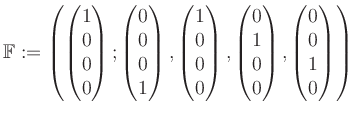 $\displaystyle \mathbb{F}:=\left( \begin{pmatrix}1\\ 0\\ 0\\ 0 \end{pmatrix}; \b...
...0\\ 1\\ 0\\ 0 \end{pmatrix}, \begin{pmatrix}0\\ 0\\ 1\\ 0 \end{pmatrix} \right)$