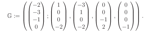 $\displaystyle \quad \mathbb{G}:=\left( \begin{pmatrix}-2\\ -3\\ -1\\ 0 \end{pma...
... 0\\ -1\\ 2 \end{pmatrix}, \begin{pmatrix}0\\ 0\\ 0\\ -1 \end{pmatrix} \right).$