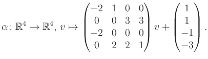 $\displaystyle \alpha\colon\mathbb{R}^4\to\mathbb{R}^4,\,v\mapsto \begin{pmatrix...
...&0&0&0\\ 0&2&2&1 \end{pmatrix} v + \begin{pmatrix}1\\ 1\\ -1\\ -3\end{pmatrix}.$