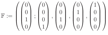 $\displaystyle \mathbb{F}:=\left( \begin{pmatrix}0\\ 0\\ 1\\ 0 \end{pmatrix}; \b...
...0\\ 1\\ 0\\ 0 \end{pmatrix}, \begin{pmatrix}1\\ 0\\ 0\\ 0 \end{pmatrix} \right)$