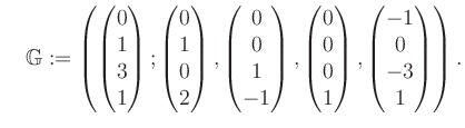 $\displaystyle \quad \mathbb{G}:=\left( \begin{pmatrix}0\\ 1\\ 3\\ 1 \end{pmatri...
... 0\\ 0\\ 1 \end{pmatrix}, \begin{pmatrix}-1\\ 0\\ -3\\ 1 \end{pmatrix} \right).$