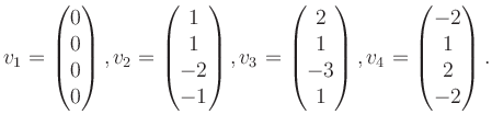 $\displaystyle v_1 = \begin{pmatrix}0\\ 0\\ 0\\ 0 \end{pmatrix}, v_2 = \begin{pm...
...\ 1\\ -3\\ 1 \end{pmatrix}, v_4 = \begin{pmatrix}-2\\ 1\\ 2\\ -2 \end{pmatrix}.$