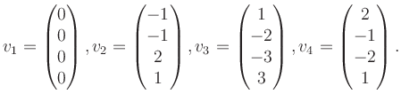 $\displaystyle v_1 = \begin{pmatrix}0\\ 0\\ 0\\ 0 \end{pmatrix}, v_2 = \begin{pm...
... -2\\ -3\\ 3 \end{pmatrix}, v_4 = \begin{pmatrix}2\\ -1\\ -2\\ 1 \end{pmatrix}.$