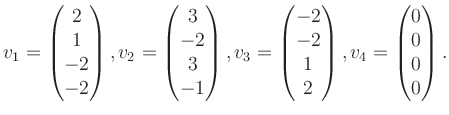 $\displaystyle v_1 = \begin{pmatrix}2\\ 1\\ -2\\ -2 \end{pmatrix}, v_2 = \begin{...
...2\\ -2\\ 1\\ 2 \end{pmatrix}, v_4 = \begin{pmatrix}0\\ 0\\ 0\\ 0 \end{pmatrix}.$