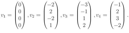 $\displaystyle v_1 = \begin{pmatrix}0\\ 0\\ 0\\ 0 \end{pmatrix}, v_2 = \begin{pm...
...\ -1\\ 1\\ 2 \end{pmatrix}, v_4 = \begin{pmatrix}-1\\ 2\\ 3\\ -2 \end{pmatrix}.$