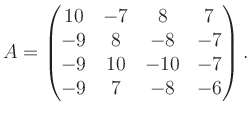 $\displaystyle A = \begin{pmatrix}10&-7&8&7\\ -9&8&-8&-7\\ -9&10&-10&-7\\ -9&7&-8&-6 \end{pmatrix}.$