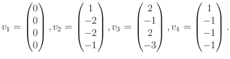 $\displaystyle v_1 = \begin{pmatrix}0\\ 0\\ 0\\ 0 \end{pmatrix}, v_2 = \begin{pm...
...-1\\ 2\\ -3 \end{pmatrix}, v_4 = \begin{pmatrix}1\\ -1\\ -1\\ -1 \end{pmatrix}.$