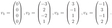 $\displaystyle v_1 = \begin{pmatrix}0\\ 0\\ 0\\ 0 \end{pmatrix}, v_2 = \begin{pm...
...\ -1\\ 1\\ 2 \end{pmatrix}, v_4 = \begin{pmatrix}-1\\ 3\\ -1\\ 2 \end{pmatrix}.$