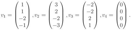 $\displaystyle v_1 = \begin{pmatrix}1\\ 1\\ -2\\ -1 \end{pmatrix}, v_2 = \begin{...
...2\\ -2\\ 2\\ 1 \end{pmatrix}, v_4 = \begin{pmatrix}0\\ 0\\ 0\\ 0 \end{pmatrix}.$
