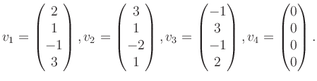 $\displaystyle v_1 = \begin{pmatrix}2\\ 1\\ -1\\ 3 \end{pmatrix}, v_2 = \begin{p...
...1\\ 3\\ -1\\ 2 \end{pmatrix}, v_4 = \begin{pmatrix}0\\ 0\\ 0\\ 0 \end{pmatrix}.$