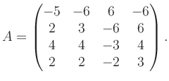 $\displaystyle A = \begin{pmatrix}-5&-6&6&-6\\ 2&3&-6&6\\ 4&4&-3&4\\ 2&2&-2&3 \end{pmatrix}.$