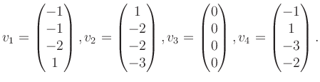 $\displaystyle v_1 = \begin{pmatrix}-1\\ -1\\ -2\\ 1 \end{pmatrix}, v_2 = \begin...
...\ 0\\ 0\\ 0 \end{pmatrix}, v_4 = \begin{pmatrix}-1\\ 1\\ -3\\ -2 \end{pmatrix}.$