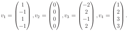 $\displaystyle v_1 = \begin{pmatrix}1\\ -1\\ 1\\ -1 \end{pmatrix}, v_2 = \begin{...
...2\\ 2\\ -1\\ 2 \end{pmatrix}, v_4 = \begin{pmatrix}1\\ 2\\ 3\\ 3 \end{pmatrix}.$