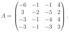 $\displaystyle A = \begin{pmatrix}-6&-1&-1&4\\ 3&-2&-5&2\\ -3&-1&-4&4\\ -3&-1&-3&3 \end{pmatrix}.$