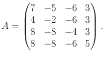 $\displaystyle A = \begin{pmatrix}7&-5&-6&3\\ 4&-2&-6&3\\ 8&-8&-4&3\\ 8&-8&-6&5 \end{pmatrix}.$