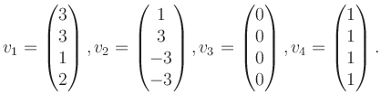 $\displaystyle v_1 = \begin{pmatrix}3\\ 3\\ 1\\ 2 \end{pmatrix}, v_2 = \begin{pm...
...}0\\ 0\\ 0\\ 0 \end{pmatrix}, v_4 = \begin{pmatrix}1\\ 1\\ 1\\ 1 \end{pmatrix}.$