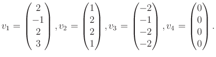 $\displaystyle v_1 = \begin{pmatrix}2\\ -1\\ 2\\ 3 \end{pmatrix}, v_2 = \begin{p...
...\ -1\\ -2\\ -2 \end{pmatrix}, v_4 = \begin{pmatrix}0\\ 0\\ 0\\ 0 \end{pmatrix}.$