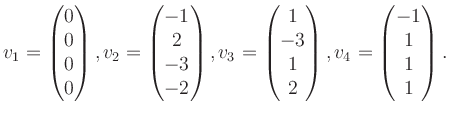 $\displaystyle v_1 = \begin{pmatrix}0\\ 0\\ 0\\ 0 \end{pmatrix}, v_2 = \begin{pm...
...\\ -3\\ 1\\ 2 \end{pmatrix}, v_4 = \begin{pmatrix}-1\\ 1\\ 1\\ 1 \end{pmatrix}.$